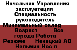 Начальник Управления эксплуатации  › Специальность ­ руководитель › Минимальный оклад ­ 80 › Возраст ­ 55 - Все города Работа » Резюме   . Ненецкий АО,Нельмин Нос п.